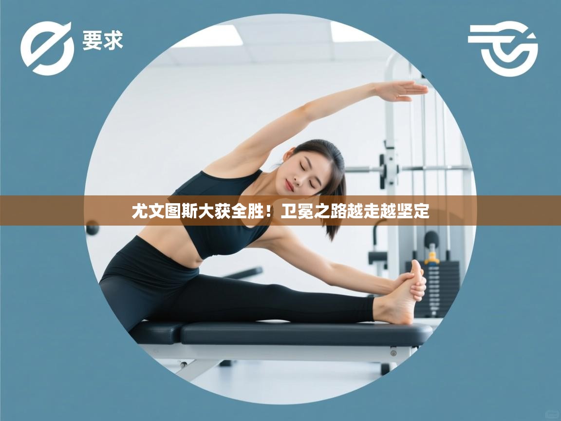 尤文图斯大获全胜！卫冕之路越走越坚定