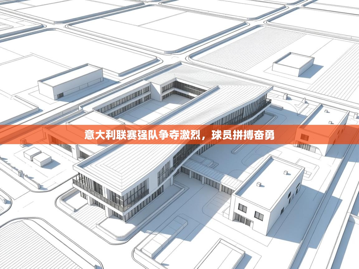 意大利联赛强队争夺激烈，球员拼搏奋勇