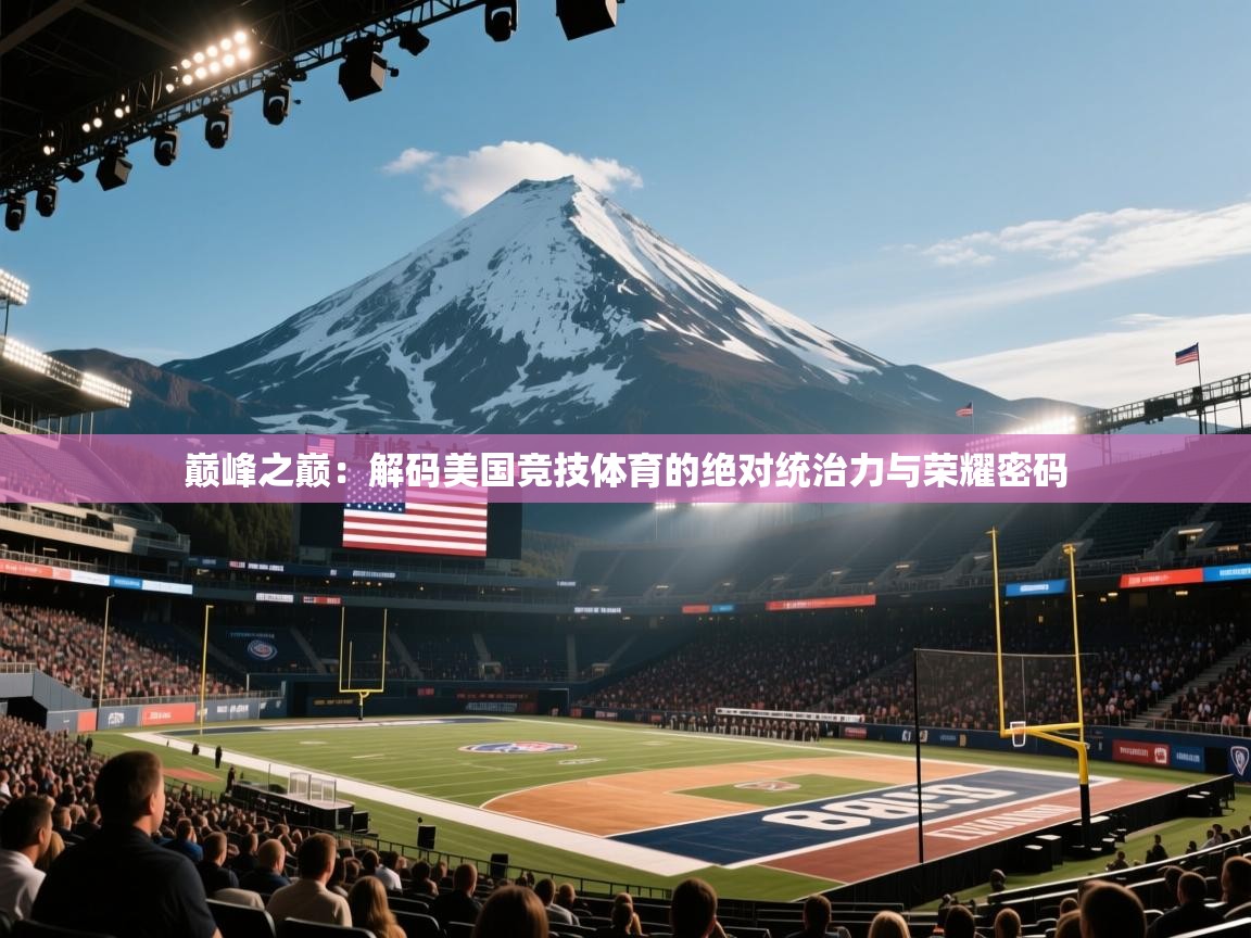巅峰之巅：解码美国竞技体育的绝对统治力与荣耀密码  第2张