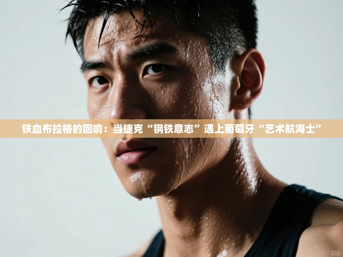 铁血布拉格的回响：当捷克“钢铁意志”遇上葡萄牙“艺术航海士”