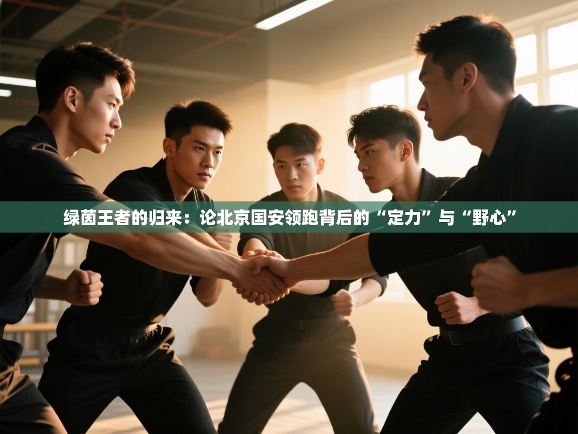 绿茵王者的归来:论北京国安领跑背后的“定力”与“野心” 第1张