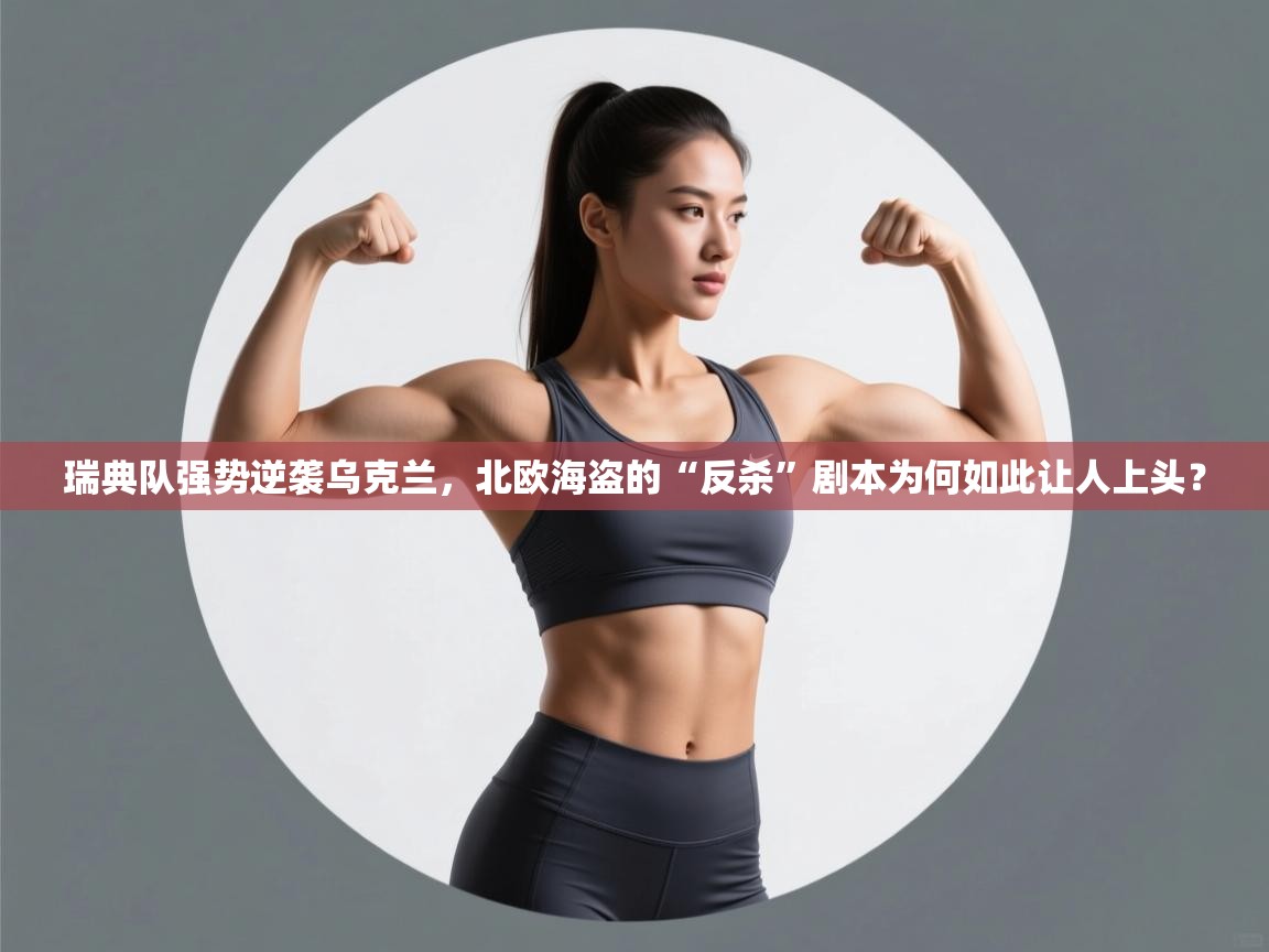 瑞典队强势逆袭乌克兰，北欧海盗的“反杀”剧本为何如此让人上头？  第2张