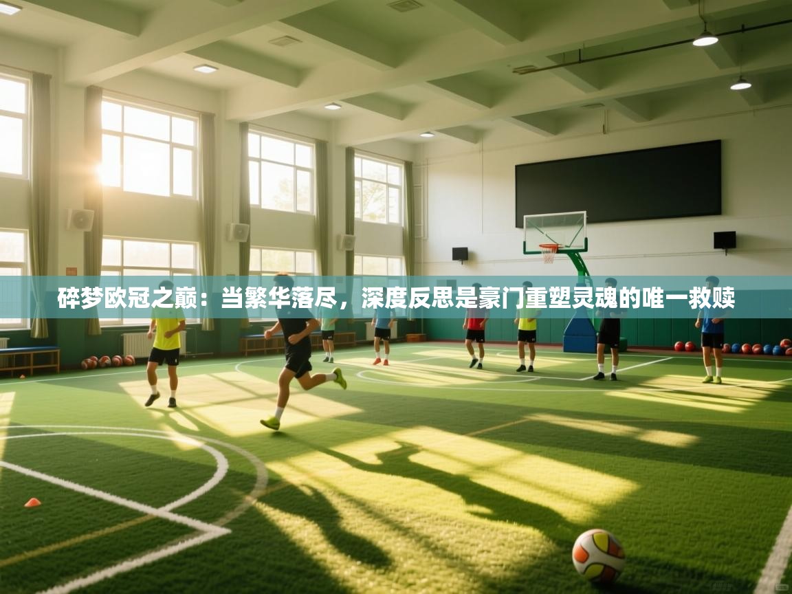 碎梦欧冠之巅：当繁华落尽，深度反思是豪门重塑灵魂的唯一救赎