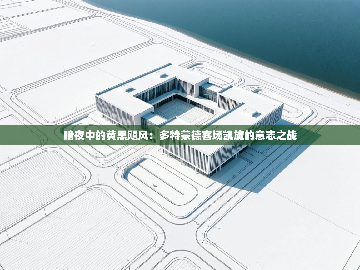 暗夜中的黄黑飓风：多特蒙德客场凯旋的意志之战