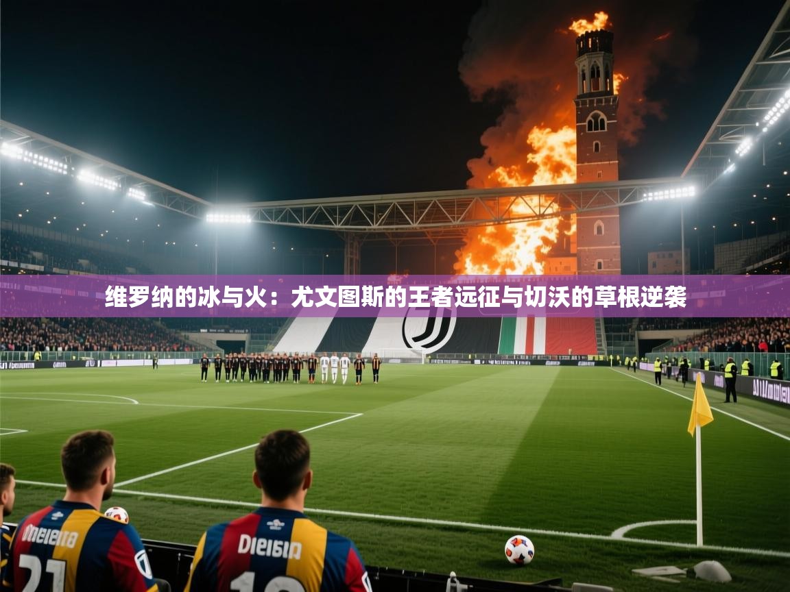 维罗纳的冰与火：尤文图斯的王者远征与切沃的草根逆袭