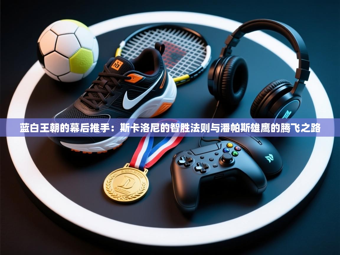 蓝白王朝的幕后推手:斯卡洛尼的智胜法则与潘帕斯雄鹰的腾飞之路 第2张