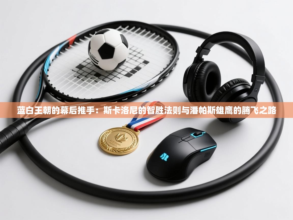 蓝白王朝的幕后推手:斯卡洛尼的智胜法则与潘帕斯雄鹰的腾飞之路 第1张