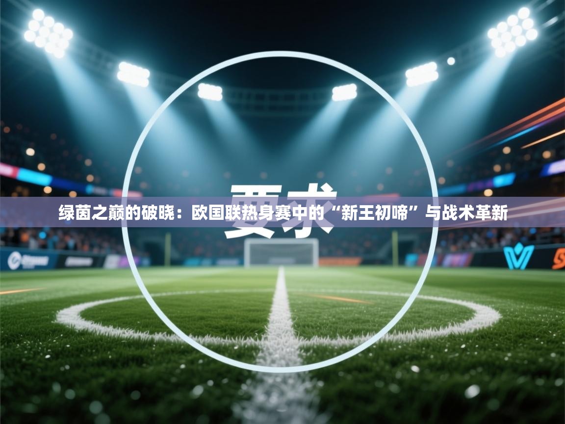 绿茵之巅的破晓：欧国联热身赛中的“新王初啼”与战术革新