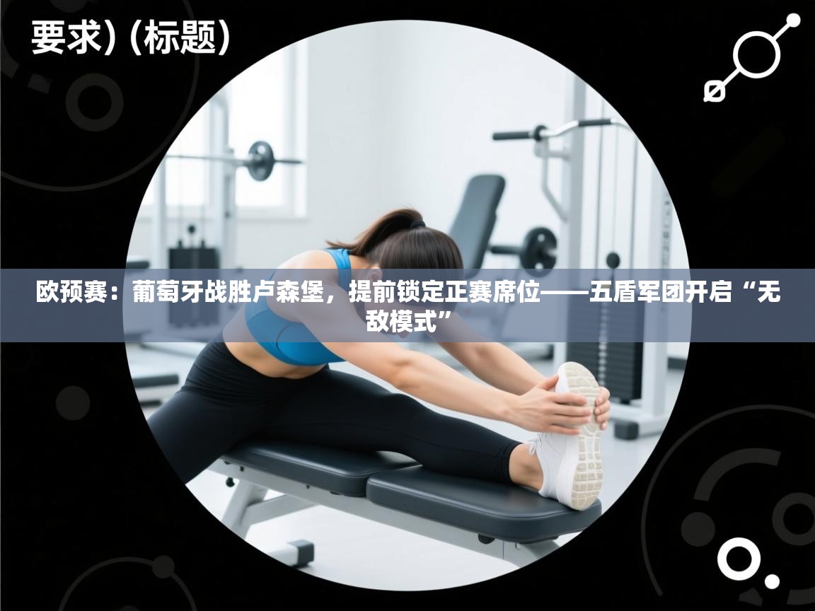 欧预赛：葡萄牙战胜卢森堡，提前锁定正赛席位——五盾军团开启“无敌模式”