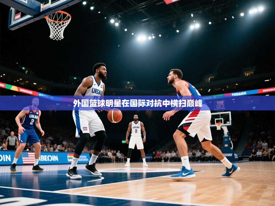 外国篮球明星在国际对抗中横扫巅峰  第1张
