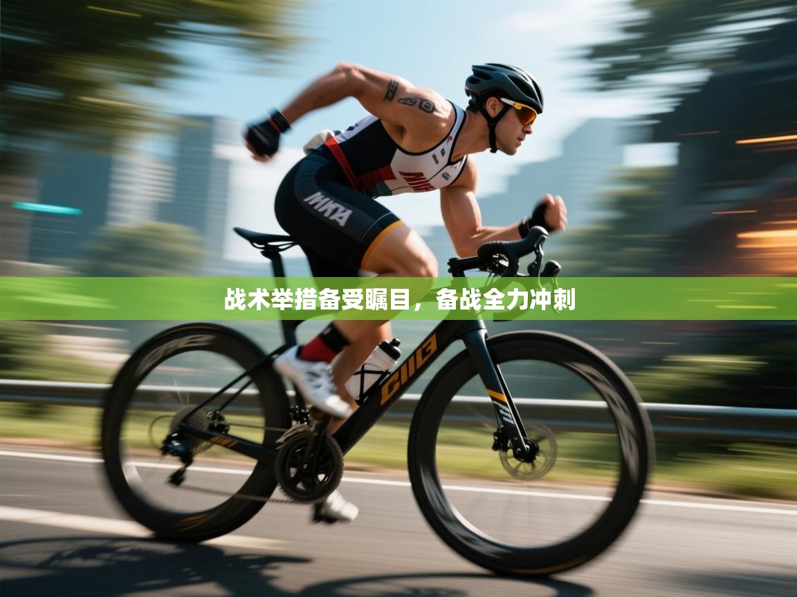 战术举措备受瞩目，备战全力冲刺