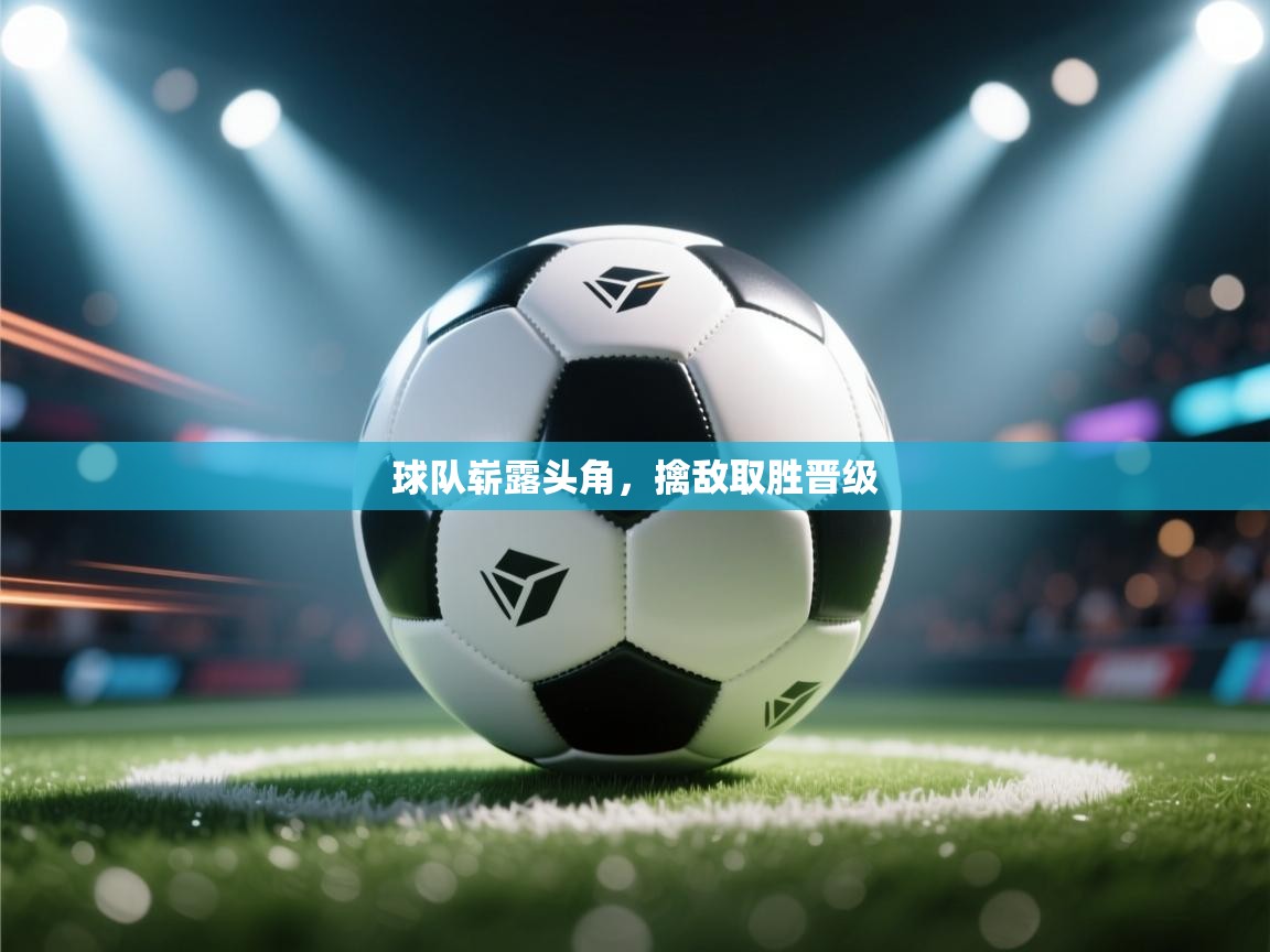 球队崭露头角,擒敌取胜晋级 第2张