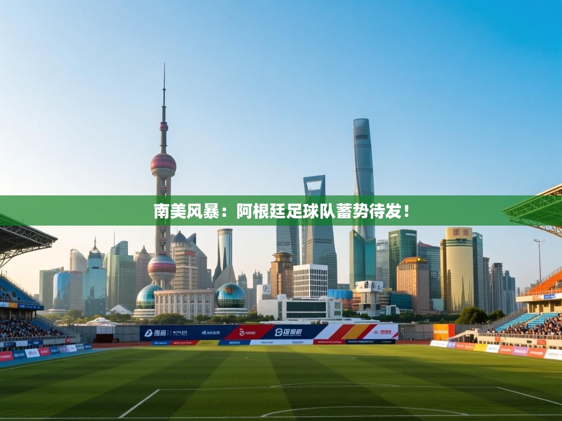 南美风暴：阿根廷足球队蓄势待发！  第1张